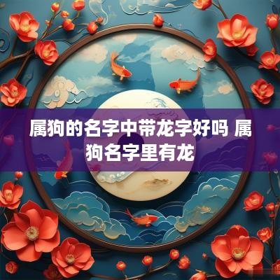 属狗的名字中带龙字好吗 属狗名字里有龙