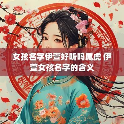 女孩名字伊萱好听吗属虎 伊萱女孩名字的含义