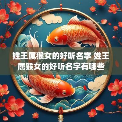 姓王属猴女的好听名字 姓王属猴女的好听名字有哪些