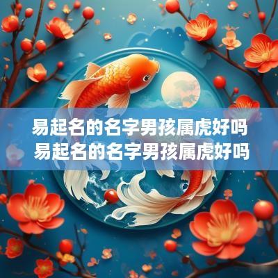 易起名的名字男孩属虎好吗 易起名的名字男孩属虎好吗