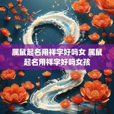 属鼠起名用祥字好吗女 属鼠起名用祥字好吗女孩