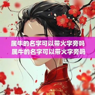 属牛的名字可以带火字旁吗 属牛的名字可以带火字旁吗女孩