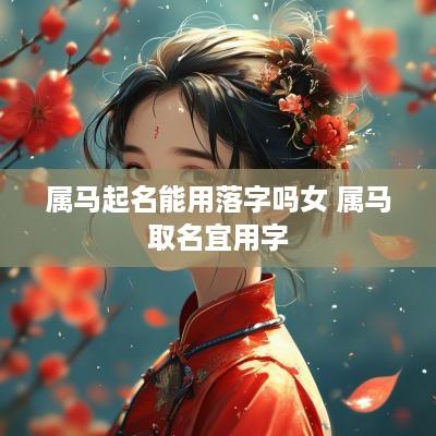 属马起名能用落字吗女 属马取名宜用字