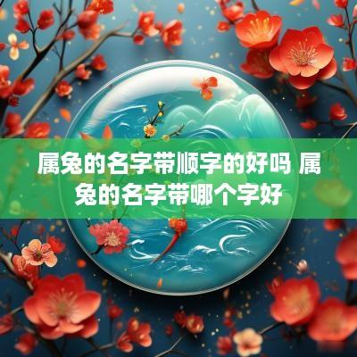 属兔的名字带顺字的好吗 属兔的名字带哪个字好