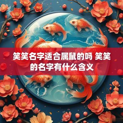 笑笑名字适合属鼠的吗 笑笑的名字有什么含义