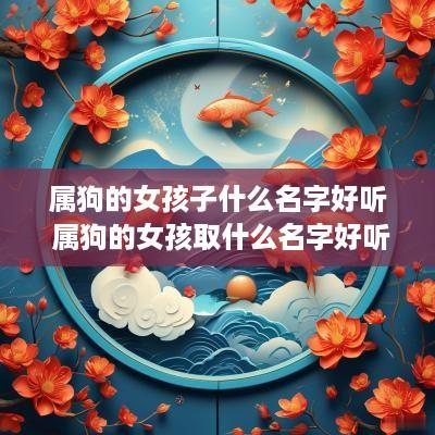 属狗的女孩子什么名字好听 属狗的女孩取什么名字好听