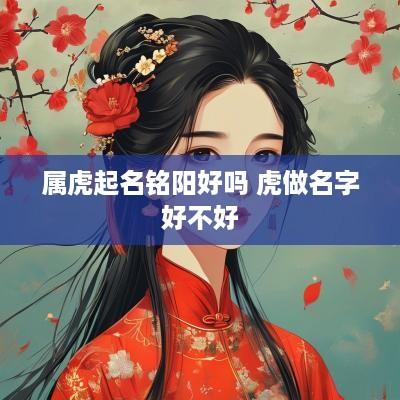 属虎起名铭阳好吗 虎做名字好不好