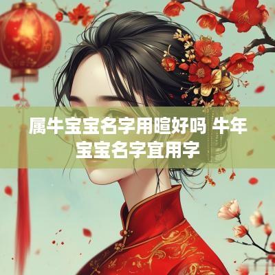 属牛宝宝名字用暄好吗 蛇年宝宝名字宜用字
