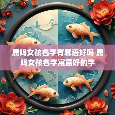 属鸡女孩名字有馨语好吗 属鸡女孩名字寓意好的字