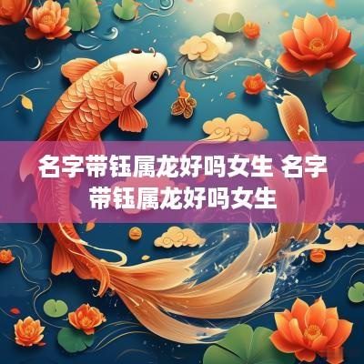名字带钰属龙好吗女生 名字带钰属龙好吗女生