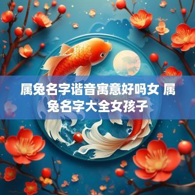 属兔名字谐音寓意好吗女 属兔名字大全女孩子