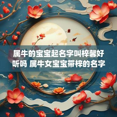 属牛的宝宝起名字叫梓馨好听吗 属牛女宝宝带梓的名字