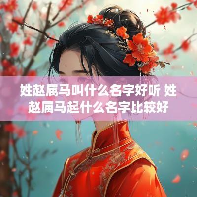 姓赵属马叫什么名字好听 姓赵属马起什么名字比较好