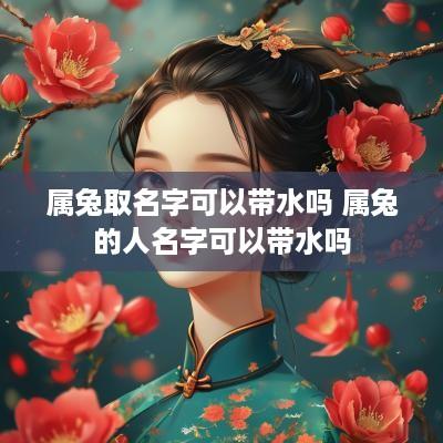 属兔取名字可以带水吗 属兔的人名字可以带水吗