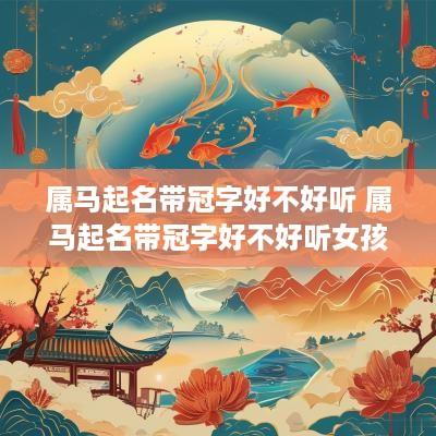 属马起名带冠字好不好听 属马起名带冠字好不好听女孩