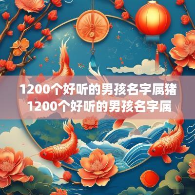 1200个好听的男孩名字属猪 1200个好听的男孩名字属猪女孩