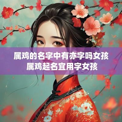 属鸡的名字中有亦字吗女孩 属鸡起名宜用字女孩