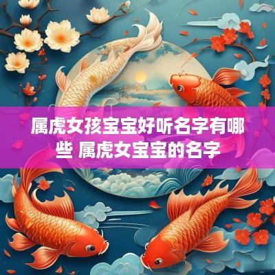 属虎女孩宝宝好听名字有哪些 属虎女宝宝的名字