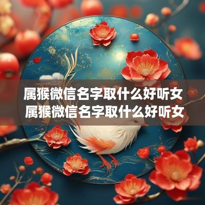 属猴微信名字取什么好听女 属猴微信名字取什么好听女生