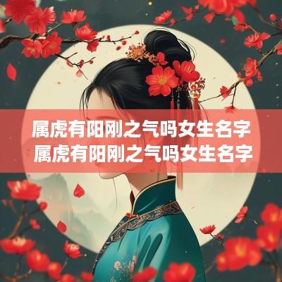 属虎有阳刚之气吗女生名字 属虎有阳刚之气吗女生名字大全