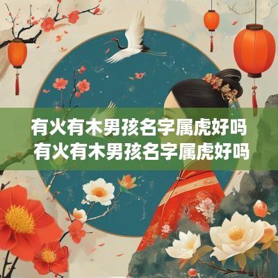 有火有木男孩名字属虎好吗 有火有木男孩名字属虎好吗怎么取