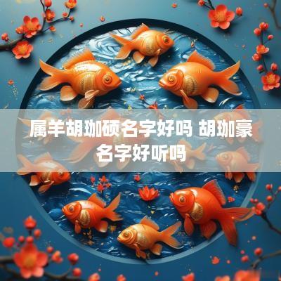 属羊胡珈硕名字好吗 胡珈豪名字好听吗