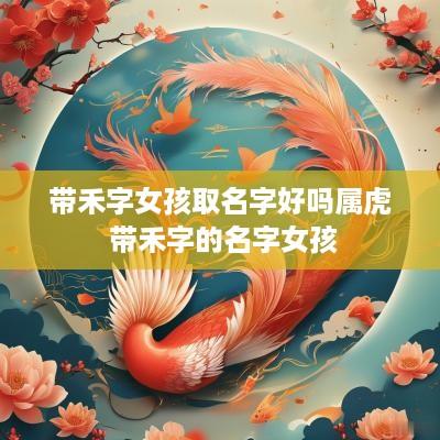 带禾字女孩取名字好吗属虎 带禾字的名字女孩
