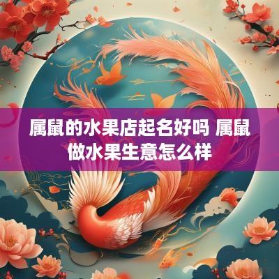 属鼠的水果店起名好吗 属鼠做水果生意怎么样