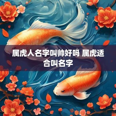 属虎人名字叫帅好吗 属虎适合叫名字