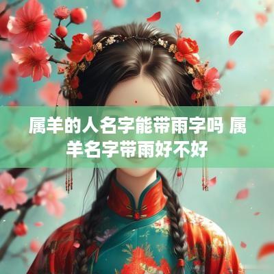 属羊的人名字能带雨字吗 属羊名字带雨好不好