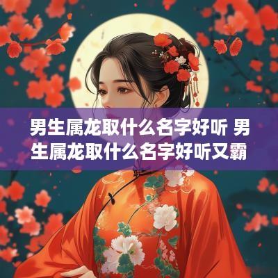 男生属龙取什么名字好听 男生属龙取什么名字好听又霸气