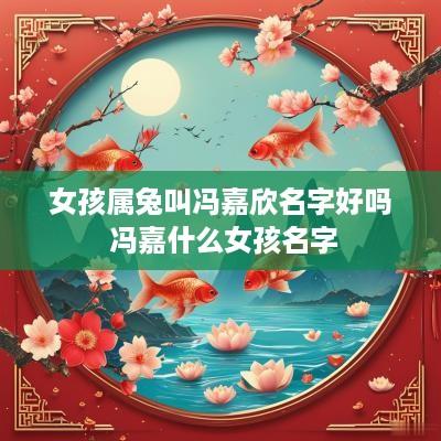 女孩属兔叫冯嘉欣名字好吗 冯嘉什么女孩名字