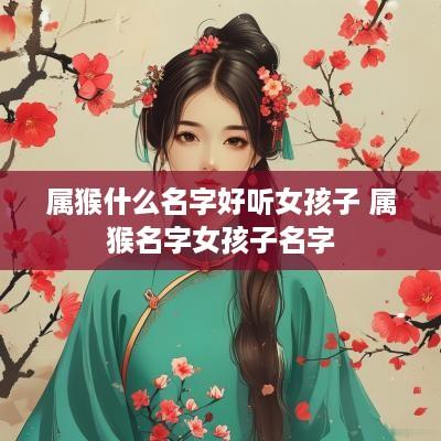 属猴什么名字好听女孩子 属猴名字女孩子名字