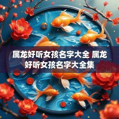 属龙好听女孩名字大全 属龙好听女孩名字大全集