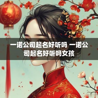 一诺公司起名好听吗 一诺公司起名好听吗女孩