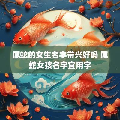 属蛇的女生名字带兴好吗 属蛇女孩名字宜用字