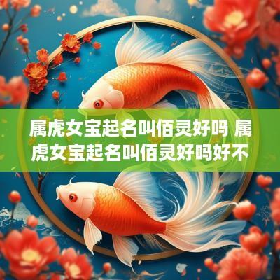 属虎女宝起名叫佰灵好吗 属虎女宝起名叫佰灵好吗好不好