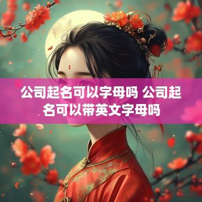 公司起名可以字母吗 公司起名可以带英文字母吗