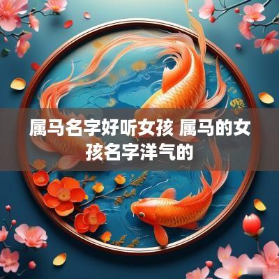 属马名字好听女孩 属马的女孩名字洋气的