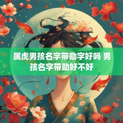 属虎男孩名字带勋字好吗 男孩名字带勋好不好