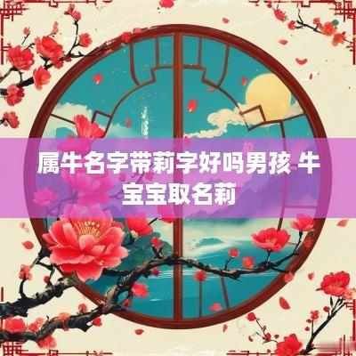 属牛名字带莉字好吗男孩 牛宝宝取名莉