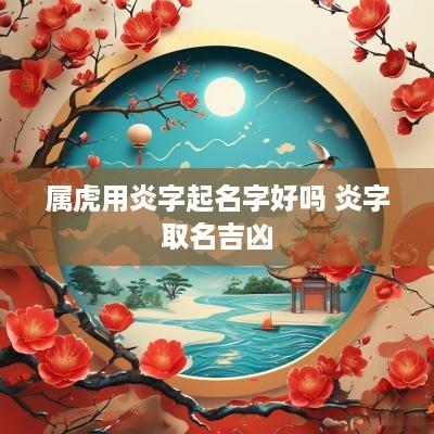属虎用炎字起名字好吗 炎字取名吉凶