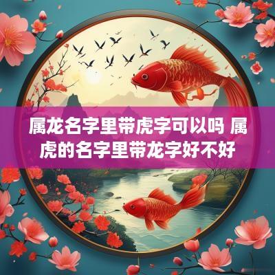 属龙名字里带虎字可以吗 属虎的名字里带龙字好不好