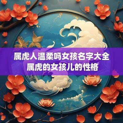 属虎人温柔吗女孩名字大全 属虎的女孩儿的性格