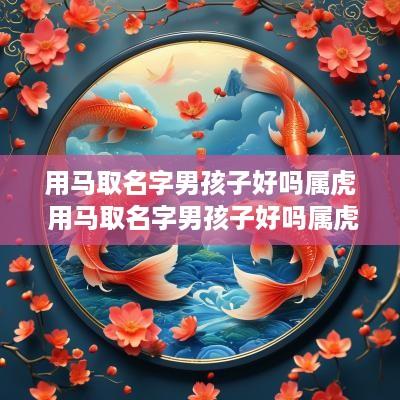 用马取名字男孩子好吗属虎 用马取名字男孩子好吗属虎的