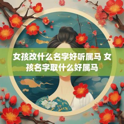 女孩改什么名字好听属马 女孩名字取什么好属马
