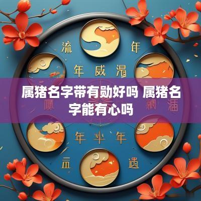 属猪名字带有勋好吗 属猪名字能有心吗
