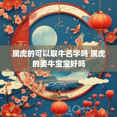 属虎的可以取牛名字吗 属虎的要牛宝宝好吗
