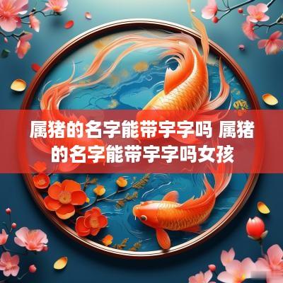 属猪的名字能带宇字吗 属猪的名字能带宇字吗女孩