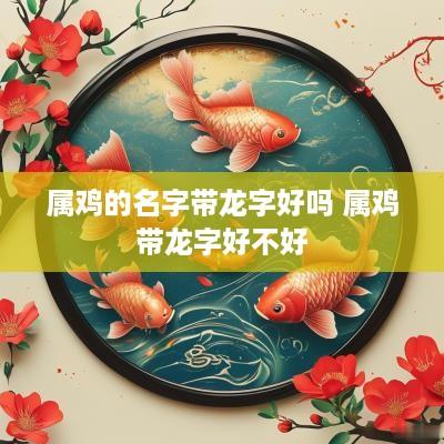 属鸡的名字带龙字好吗 属鸡带龙字好不好